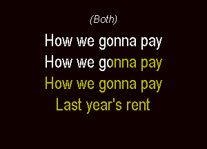 (Both)

How we gonna pay
How we gonna pay

How we gonna pay
Last year's rent