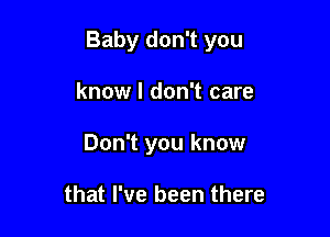 Baby don't you

know I don't care
Don't you know

that I've been there