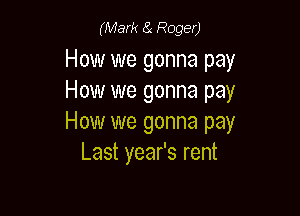 (Mark e Roger)

How we gonna pay
How we gonna pay

How we gonna pay
Last year's rent