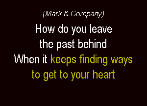 (Mark a Company)

How do you leave
the past behind

When it keeps finding ways
to get to your heart