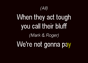 WU

When they act tough
you call their bluff

(Mark (9( Roger)
We're not gonna pay