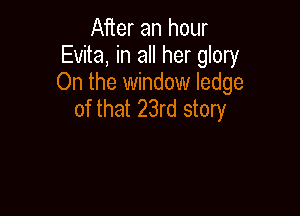 After an hour
Evita, in all her glory
On the window ledge

of that 23rd story