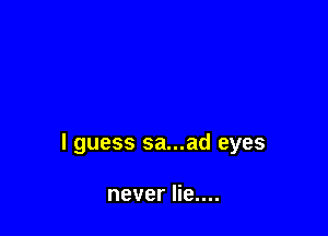 I guess sa...ad eyes

never lie....