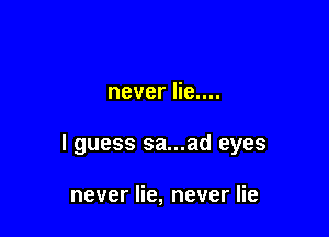never lie....

I guess sa...ad eyes

never lie, never lie