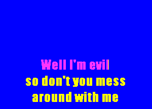 L'Hell I'm evil
so dun'wnu mess
amundwith me