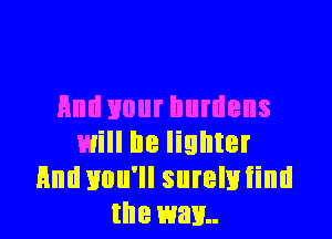 And your burdens

will be lighter
Hm! you'll surelniind
the wan.