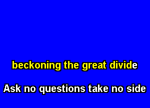 beckoning the great divide

Ask no questions take no side