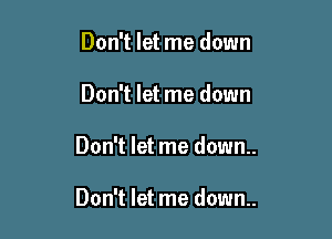 Don't let me down
Don't let me down

Don't let me down..

Don't let me down..