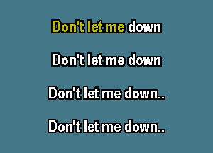 Don't let me down
Don't let me down

Don't let me down..

Don't let me down..
