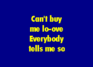 Can't buy
me lo-oue

Everybody
tells me so
