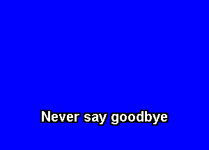 Never say goodbye