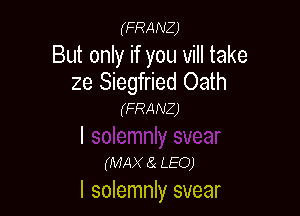 (FRANZ)

But only if you vill take
2e Siegfried Oath

(FRANZ)

(MAX 3.- LEO)
l solemnly svear
