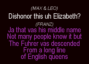(MAX ii LEO)

Dishonor this uh Elizabeth?

(FRANZ)