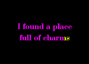 I found a place

full of charms