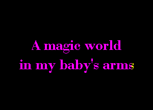 A magic world

in my baby's arms
