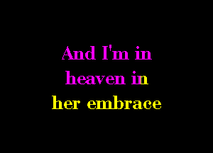 And I'm in

heaven in

her embrace