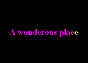 A wonderous place