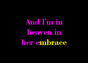And I'm in

heaven in

her embrace