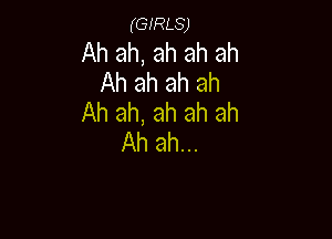 (GIRLS)

Ah ah, ah ah ah
Ah ah ah ah
Ah ah, ah ah ah

Ah ah...