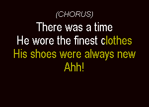 (CHORUS)

There was a time
He wore the finest clothes

His shoes were always new
Ahh!
