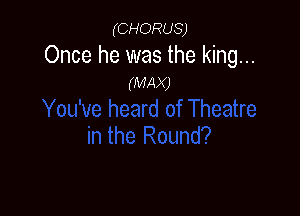 (CHORUS)

Once he was the king...
(MAX)
