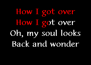 How I got over
How I got over

Oh, my soul looks
Back and wonder