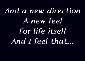 And a new direction
A new fee!

For life itseff
And I fee! that...