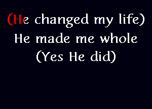 (He changed my life)
He made me whole

(Yes He did)