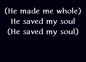 (He made me whole)
He saved my soul

(He saved my soul)