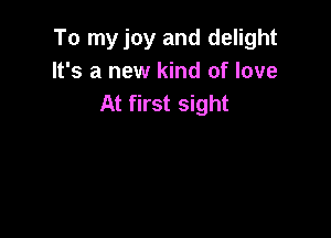 To my joy and delight
It's a new kind of love
At first sight