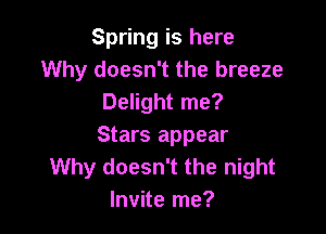 Spring is here
Why doesn't the breeze
Delight me?

Stars appear
Why doesn't the night
Invite me?