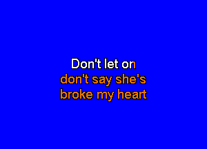 Don't let on

don't say she's
broke my heart