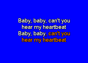 Baby, baby, can't you
hear my heartbeat

Baby, baby, can't you
hear my heartbeat