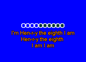 m

I'm Hen-r-y the eighth I am
Hen-r-y the eighth
I am I am