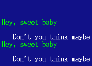 Hey, sweet baby

Don t you think maybe
Hey, sweet baby

Don t you think maybe