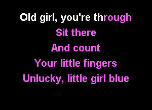 Old girl, you're through
Sit there
And count

Your little fingers
Unlucky, little girl blue