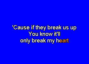 'Cause ifthey break us up

You know it'll
only break my heart