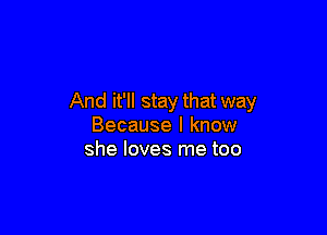 And it'll stay that way

Because I know
she loves me too