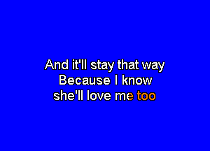 And it'll stay that way

Because I know
she'll love me too