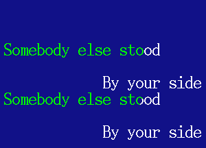 Somebody else stood

By your side
Somebody else stood

By your side