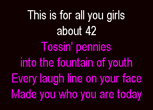 This is for all you girls
about 42