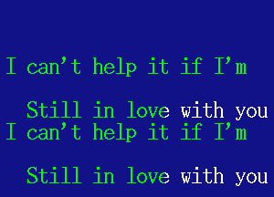 I can t help it if I m

Still in love with you
I can t help it if I m

Still in love with you