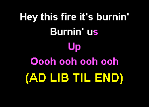 Hey this fire it's burnin'
Burnin' us
Up

Oooh ooh ooh ooh
(AD LIB TIL END)