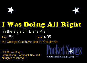 I? 451

I Was Doing All Right

m the style of Diana Krall

key Bb Inc 4 05
by, Geozge Ger shwxn and Ira Gershwm

W8 Mmsic Corpv
Imemational Copynght Secumd
M rights resentedv