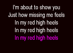 I'm about to show you
Just how missing me feels
In my red high heels

In my red high heels