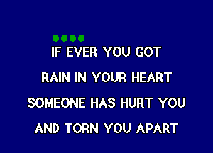IF EVER YOU GOT

RAIN IN YOUR HEART
SOMEONE HAS HURT YOU
AND TORN YOU APART