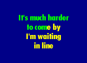 '5 math harder
lo come by

I'm wailing
in line