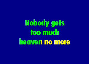 Nobody gels

loo mutll
heaven no mom