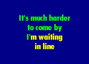 '5 math harder
lo come by

I'm wailing
in line