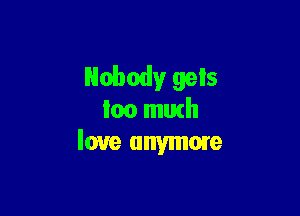 Nobody gels

loo mutll
love anymore